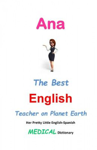 Könyv Ana, The Best English Teacher on Planet Earth: Her Pretty Little English-Spanish Medical Dictionary J L Leyva