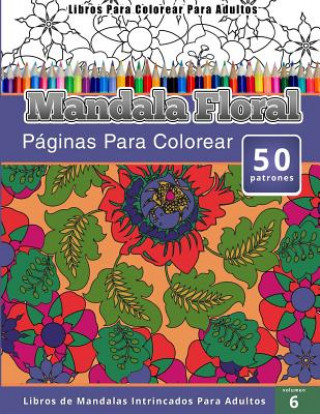 Livre Libros Para Colorear Para Adultos: Mandala Floral (Páginas Para Colorear-Libros De Mandalas Intrincados Para Adultos) Chiquita Publishing