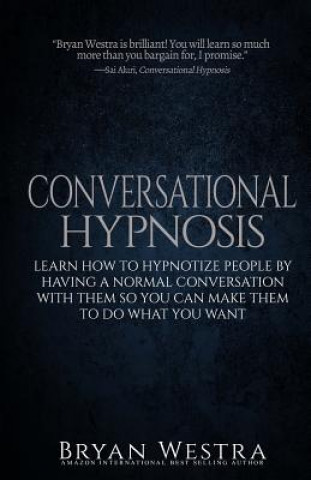 Kniha Conversational Hypnosis: Learn How To Hypnotize People By Having A Normal Conversation With Them So You Can Make Them To Do What You Want Bryan Westra