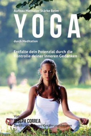 Könyv Aufbau mentaler Starke beim Yoga durch Meditation: Entfalte dein Potenzial durch die Kontrolle deiner inneren Gedanken Correa (Zertifizierter Meditationslehrer