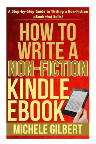Kniha How to Write a Non-Fiction Kindle eBook: A Step-by-Step Guide to Writing a Non-Fiction eBook that Sells! Michele Gilbert