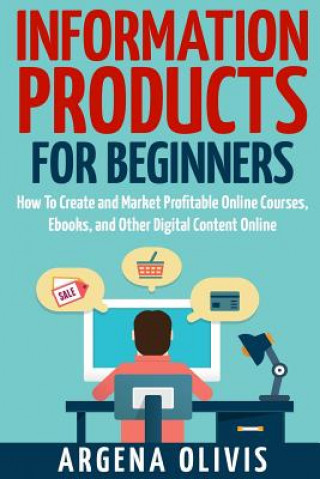 Kniha Information Products For Beginners: How To Create and Market Online Courses, eBooks, and Other Digital Products Online Argena Olivis