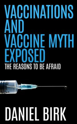 Książka Vaccinations and Vaccine Myth Exposed: The reasons to be Afraid Daniel Birk