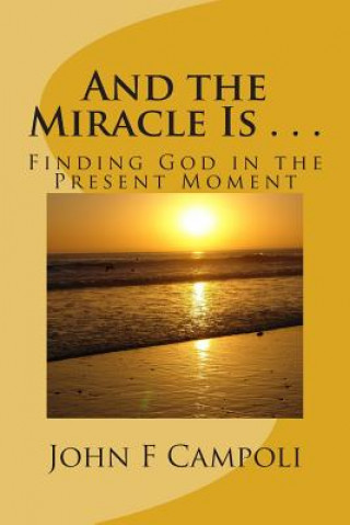 Livre And the Miracle Is . . .: Finding God in the Present Moment John F Campoli I V De