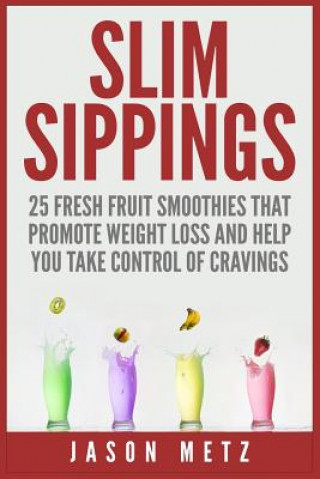 Kniha Slim Sippings: 25 Fresh Fruit Smoothies That Promote Weight Loss and Help You Take Control of Cravings Jason Metz