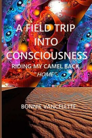 Kniha A Field Trip Into Consciousness: Riding My Camel Back Home Bonnie Vancelette