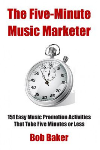 Kniha The Five-Minute Music Marketer: 151 Easy Music Promotion Activities That Take 5 Minutes or Less Bob Baker