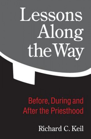 Könyv Lessons Along the Way: Before, During and After the Priesthood Richard C Keil
