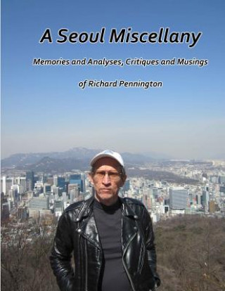 Kniha A Seoul Miscellany: Memories and Analyses, Critiques and Musings of Richard Pennington Richard Pennington