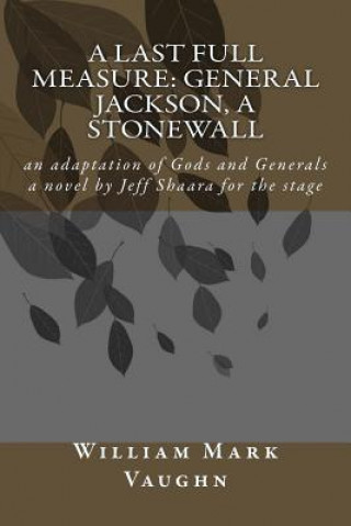 Carte A Last Full Measure: General Jackson, a stonewall: an adaptation of Gods and Generals a novel by Jeff Shaara MR William Mark Vaughn