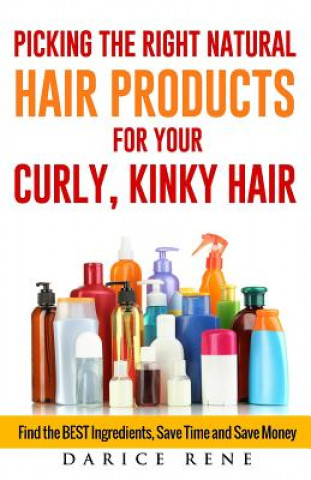 Kniha Picking the Right Natural Hair Products for your Curly, Kinky Hair: Find the BEST Ingredients, Save Time and Save Money Darice Rene
