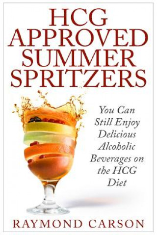 Könyv HCG Approved Summer Spritzers: You Can Still Enjoy Delicious Alcoholic Beverages on the HCG Diet Raymond Carson