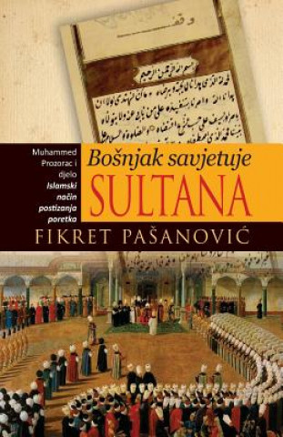 Kniha Bosnjak Savjetuje Sultana - The Bosnian Mirror for Princes: Muhamed Prozorac I Djelo "Islamski Nacin Postizanja Poretka" MR Fikret Pasanovic