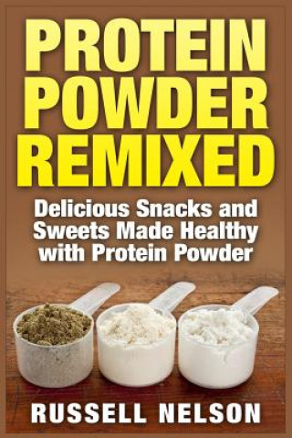 Könyv Protein Powder Remixed: Delicious Snacks and Sweets Made Healthy with Protein Powder Russell Nelson