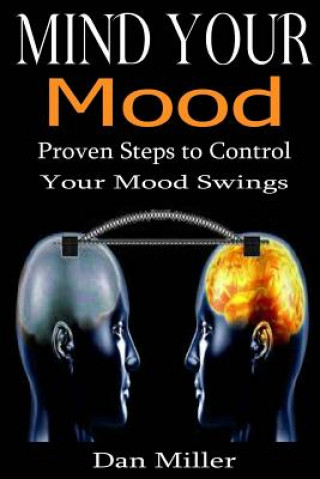 Kniha Mind Your Mood: Proven Steps to Control Your Mood Swings Dan Miller