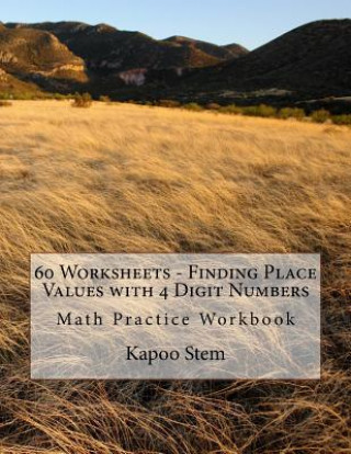 Kniha 60 Worksheets - Finding Place Values with 4 Digit Numbers: Math Practice Workbook Kapoo Stem