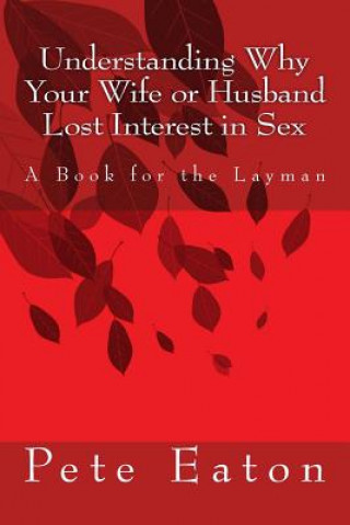 Carte Understanding Why Your Wife or Husband Lost Interest in Sex: A Book for the Layman Pete Eaton Ph D
