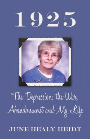 Kniha 1925: The Depression, the War, Abandonment and My Life June Healy Heidt