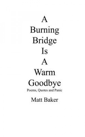 Book A Burning Bridge Is A Warm Goodbye: Poems, Quotes and Panic Matt Baker