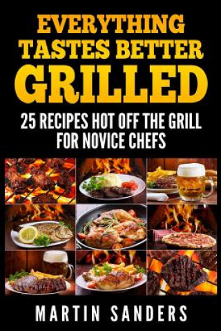 Kniha Everything Tastes Better Grilled: 25 Recipes Hot off the Grill for Novice Chefs Martin Sanders