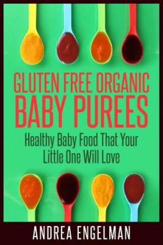 Kniha Gluten Free Organic Baby Purees: Healthy Baby Food That Your Little One Will Love Andrea Engelman