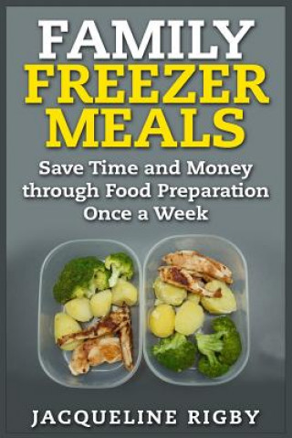 Kniha Family Freezer Meals: Save Time and Money through Food Preparation Once a Week Jacqueline Rigby