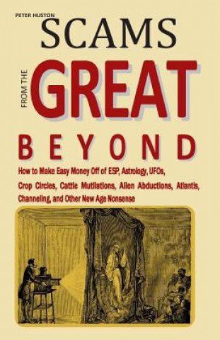 Carte Scams from the Great Beyond: How to Make Easy Money Off of ESP, Astrology, UFOs, Crop Circles, Cattle Mutilations, Alien Abductions, Atlantis, Chan Peter Huston