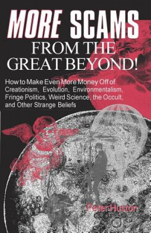 Könyv More Scams from the Great Beyond: How to Make Even More Money Off of Creationism, Evolution, Environmentalism, Fringe Politics, Weird Science, the Occ Peter Huston