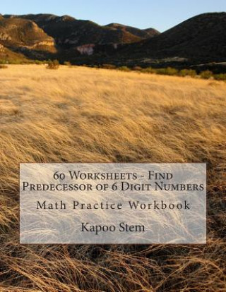 Kniha 60 Worksheets - Find Predecessor of 6 Digit Numbers: Math Practice Workbook Kapoo Stem