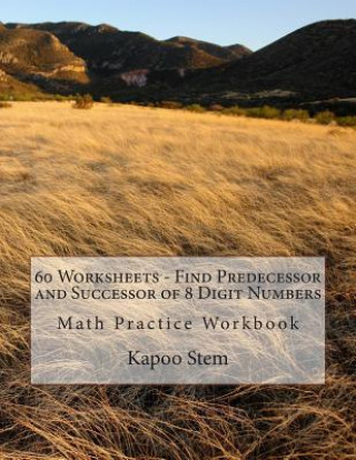 Kniha 60 Worksheets - Find Predecessor and Successor of 8 Digit Numbers: Math Practice Workbook Kapoo Stem