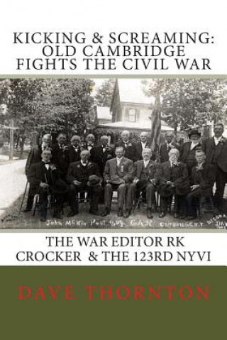 Kniha Kicking and Screaming: Cambridge Fights the Civil War: 123rd NYVI & The War Editor: RK Crocker Dave Thornton