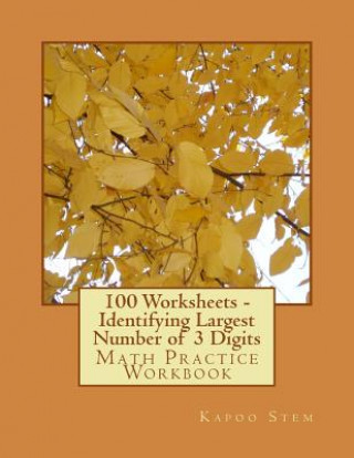 Książka 100 Worksheets - Identifying Largest Number of 3 Digits: Math Practice Workbook Kapoo Stem