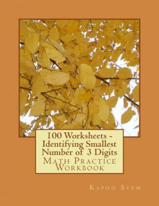 Kniha 100 Worksheets - Identifying Smallest Number of 3 Digits: Math Practice Workbook Kapoo Stem