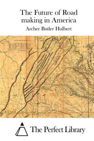 Carte The Future of Road making in America Archer Butler Hulbert