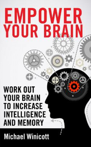 Kniha Empower Your Brain: Work out your brain to increase intelligence and memory. Seek new experiences, solve puzzles, play strategy games and Michael Winicott