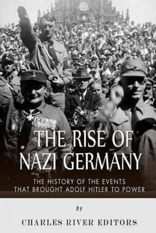 Kniha The Rise of Nazi Germany: The History of the Events that Brought Adolf Hitler to Power Charles River Editors