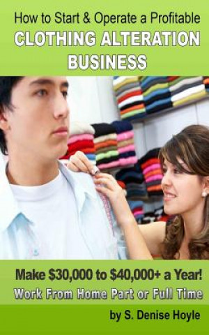 Kniha How To Start & Operate A Profitable Clothing Alteration Business: Make $30,000 to $40,000 a Year Working From Home S Denise Hoyle Mba