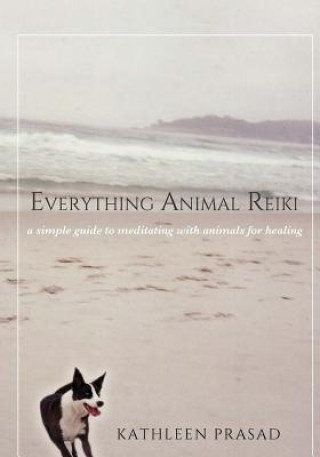 Книга Everything Animal Reiki: A Simple Guide to Meditating with Animals for Healing Kathleen Prasad
