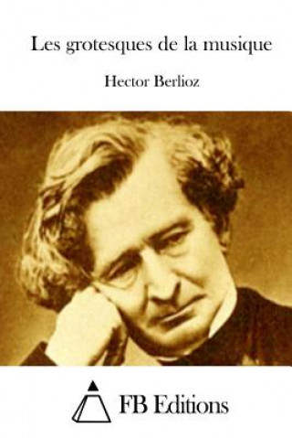 Könyv Les Grotesques de la Musique Hector Berlioz
