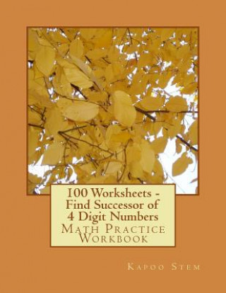 Buch 100 Worksheets - Find Successor of 4 Digit Numbers: Math Practice Workbook Kapoo Stem