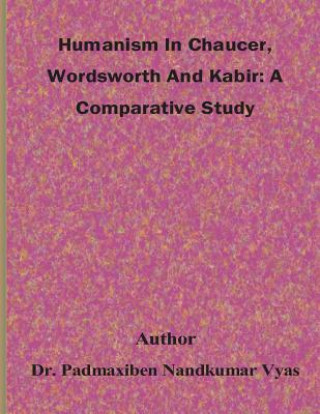 Könyv Humanism In Chaucer, Wordsworth And Kabir: A Comparative Study Dr Padmaxiben Nandkumar Vyas