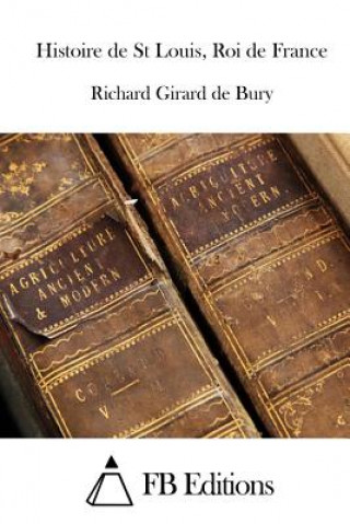 Könyv Histoire de St Louis, Roi de France Richard Girard De Bury