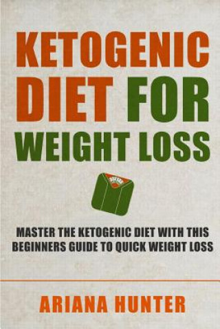 Kniha Ketogenic Diet For Weight Loss: Master The Ketogenic Diet With This Beginners Guide To Quick Weight Loss. Including 30 Mouth Watering Recipes Ariana Hunter