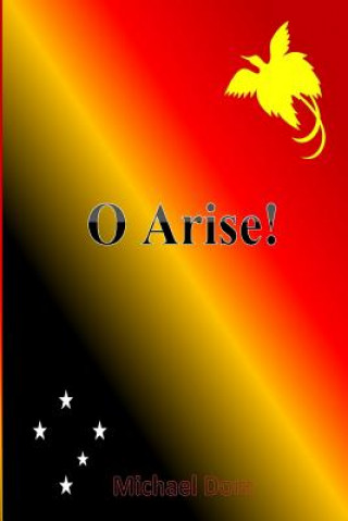 Kniha O Arise!: Poems on Papua New Guineas Politics & Society MR Michael Theophilus Dom