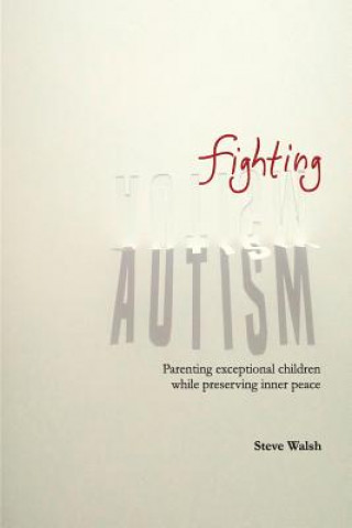 Knjiga Fighting Autism: Parenting Exceptional Children while Preserving Inner Peace Steve Walsh