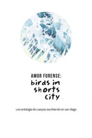 Buch Amor Forense: Birds in shorts city.: Anthology of bodies writing in San Diego Pepe Rojo