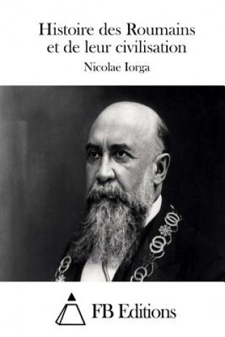 Könyv Histoire des Roumains et de leur civilisation Nicolae Iorga