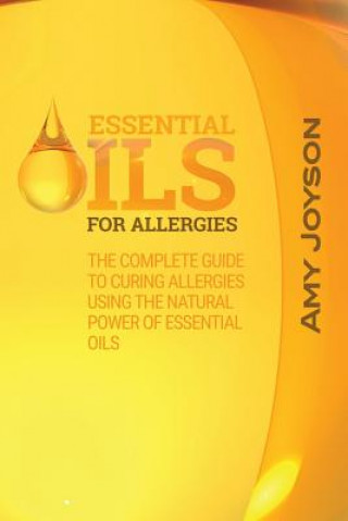 Knjiga Essential Oils For Allergies: The Complete Guide To Curing Allergies Using The Natural Power Of Essential Oils Amy Joyson