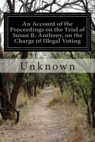 Kniha An Account of the Proceedings on the Trial of Susan B. Anthony, on the Charge of Illegal Voting 