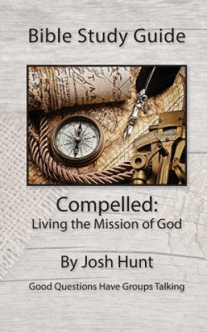 Carte Bible Study Guide: Compelled -- Living the Mission of God: Good Questions Have Small Groups Talking Josh Hunt